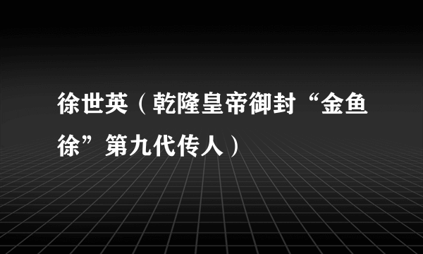 徐世英（乾隆皇帝御封“金鱼徐”第九代传人）