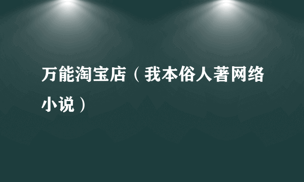 万能淘宝店（我本俗人著网络小说）