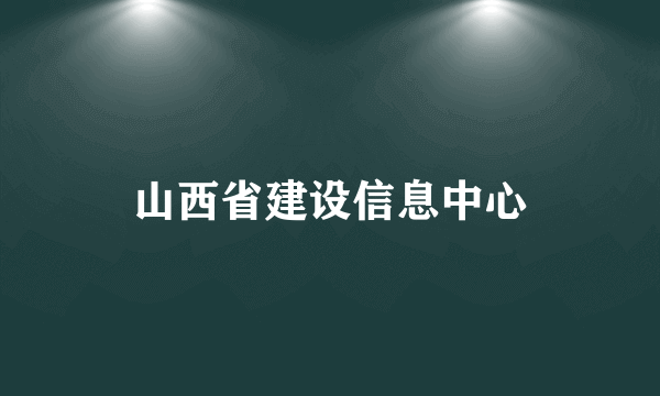 什么是山西省建设信息中心