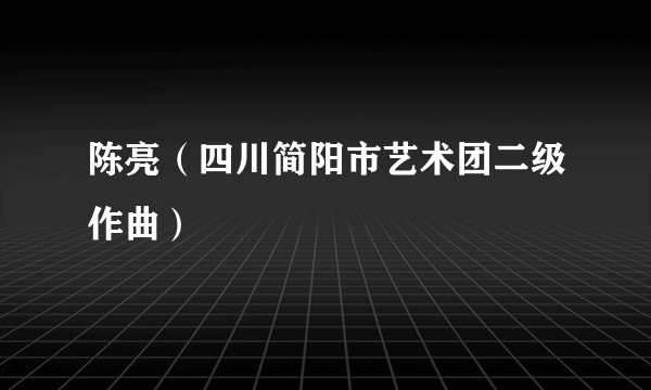 陈亮（四川简阳市艺术团二级作曲）