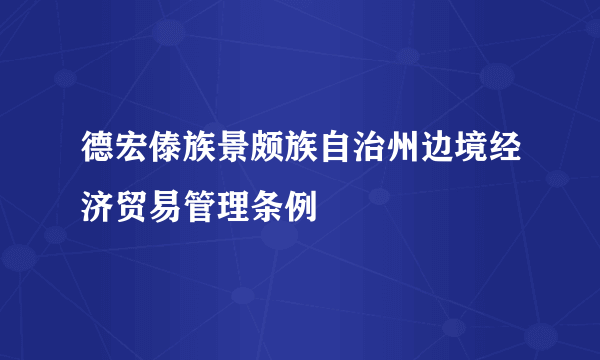 德宏傣族景颇族自治州边境经济贸易管理条例