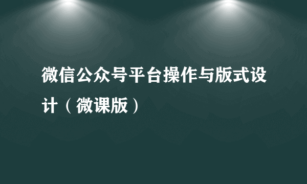 微信公众号平台操作与版式设计（微课版）