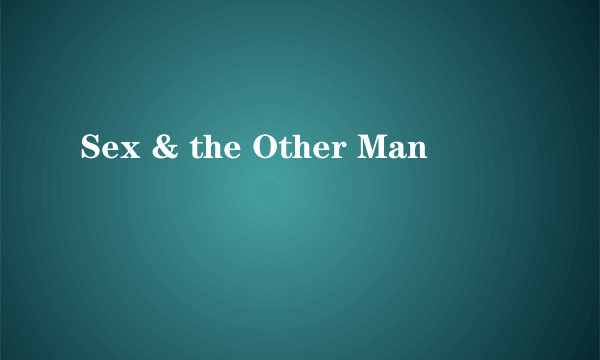 Sex & the Other Man