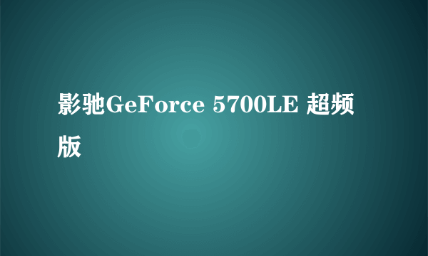 什么是影驰GeForce 5700LE 超频版