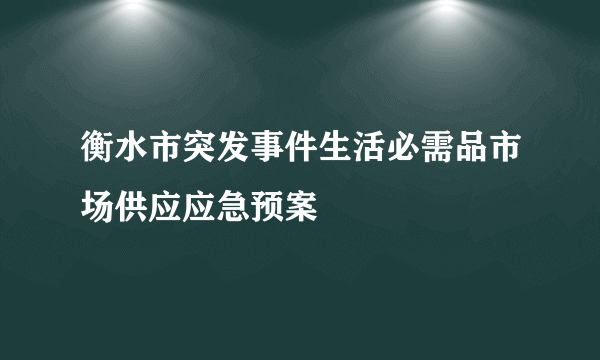 衡水市突发事件生活必需品市场供应应急预案