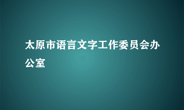 太原市语言文字工作委员会办公室