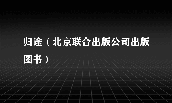 什么是归途（北京联合出版公司出版图书）