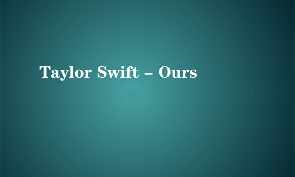 Taylor Swift - Ours