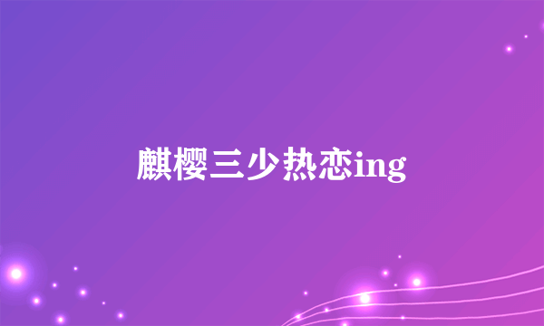 什么是麒樱三少热恋ing