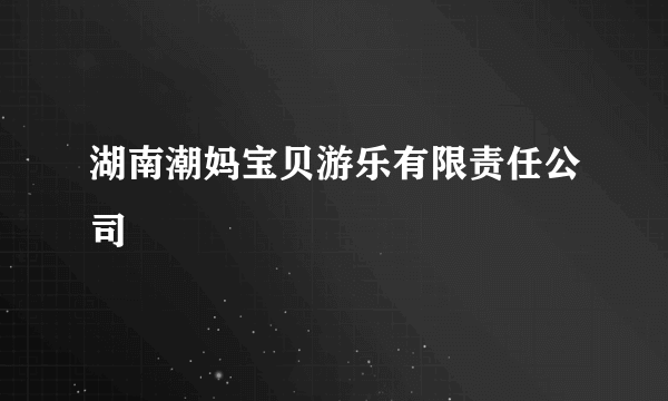 湖南潮妈宝贝游乐有限责任公司