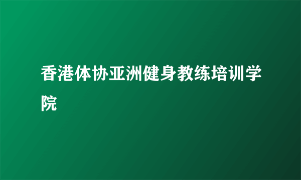 香港体协亚洲健身教练培训学院