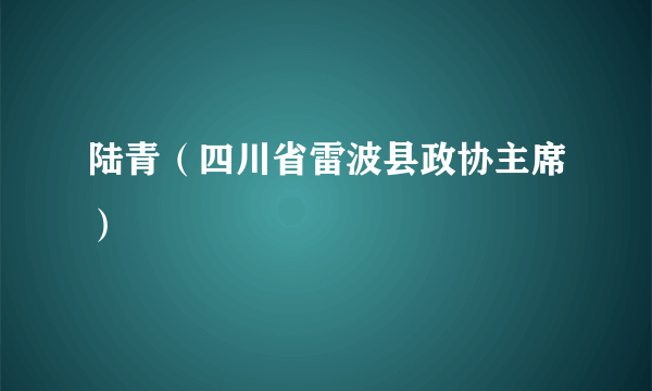 陆青（四川省雷波县政协主席）