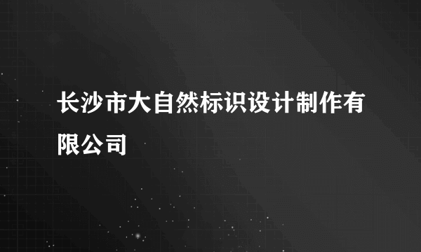 长沙市大自然标识设计制作有限公司