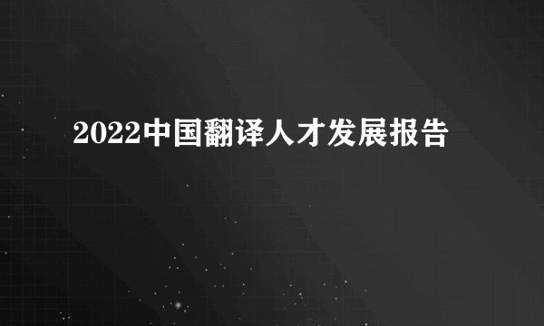 什么是2022中国翻译人才发展报告