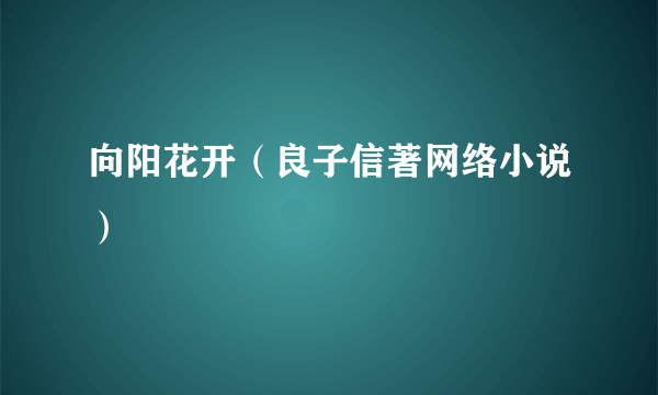 向阳花开（良子信著网络小说）