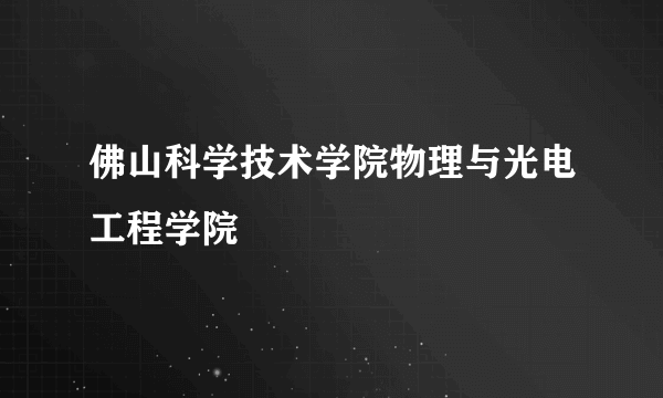 佛山科学技术学院物理与光电工程学院