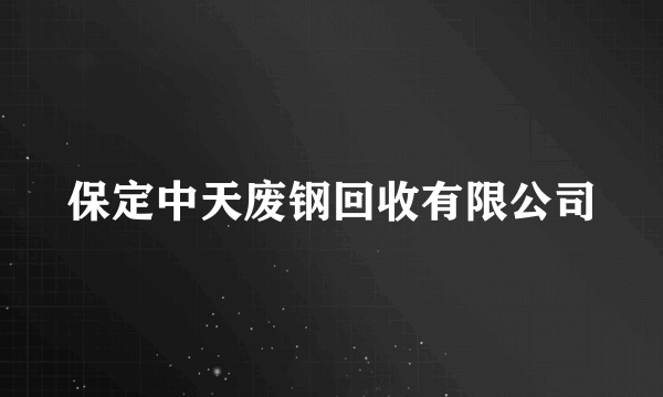 保定中天废钢回收有限公司