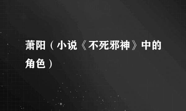 萧阳（小说《不死邪神》中的角色）