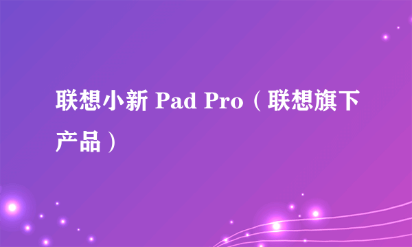 联想小新 Pad Pro（联想旗下产品）