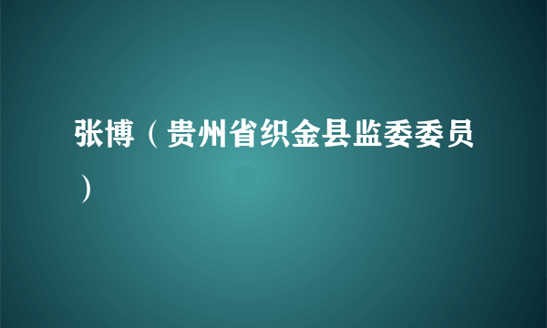 什么是张博（贵州省织金县监委委员）