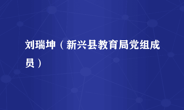 刘瑞坤（新兴县教育局党组成员）