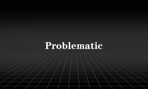 Problematic