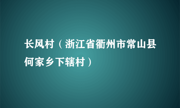 长风村（浙江省衢州市常山县何家乡下辖村）