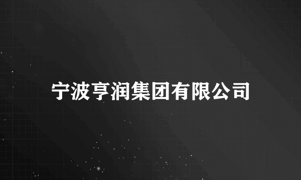 什么是宁波亨润集团有限公司