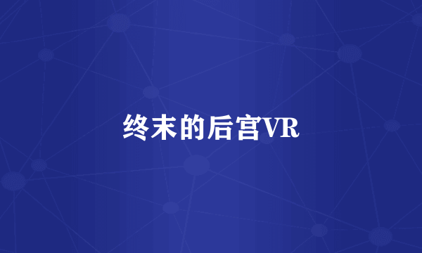 什么是终末的后宫VR