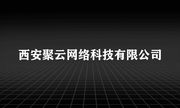 西安聚云网络科技有限公司