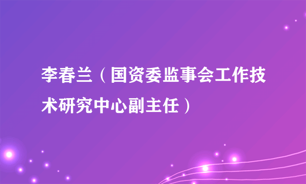 李春兰（国资委监事会工作技术研究中心副主任）