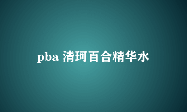 什么是pba 清珂百合精华水