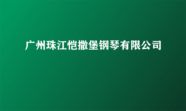 广州珠江恺撒堡钢琴有限公司