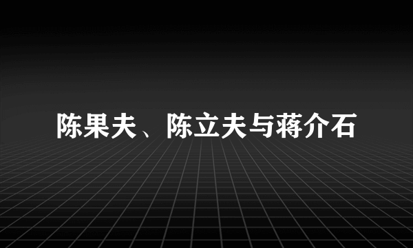 什么是陈果夫、陈立夫与蒋介石