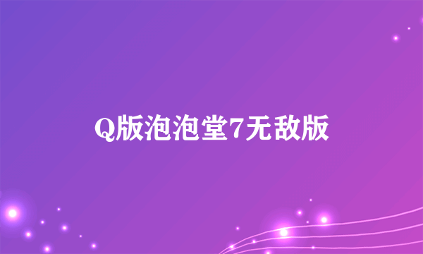 什么是Q版泡泡堂7无敌版