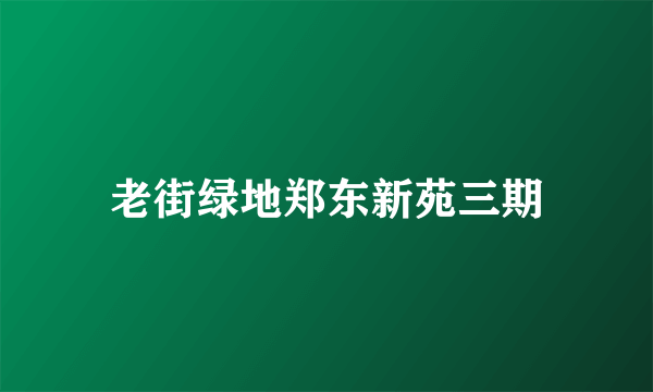 什么是老街绿地郑东新苑三期