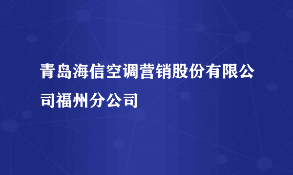 青岛海信空调营销股份有限公司福州分公司