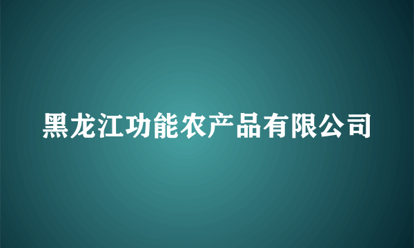 黑龙江功能农产品有限公司