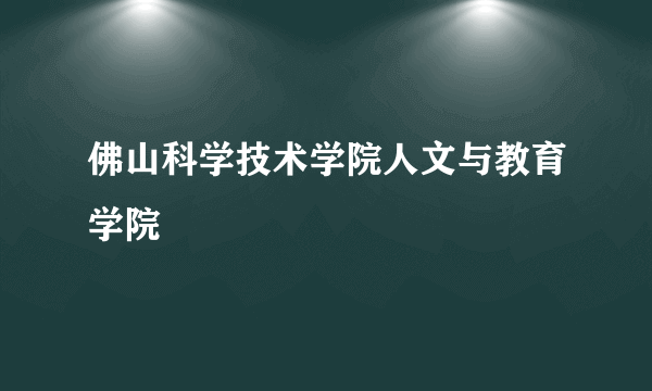 佛山科学技术学院人文与教育学院