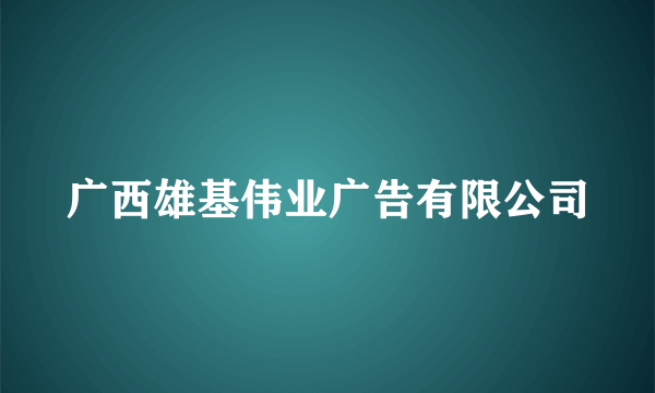 什么是广西雄基伟业广告有限公司