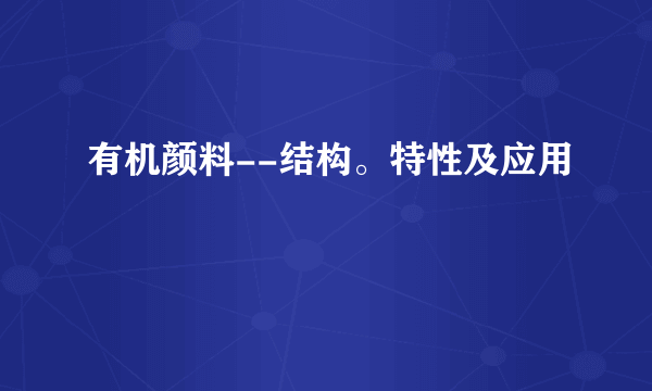 有机颜料--结构。特性及应用