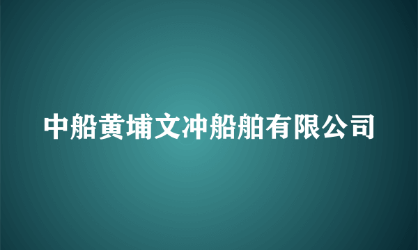 什么是中船黄埔文冲船舶有限公司