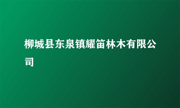 柳城县东泉镇耀笛林木有限公司