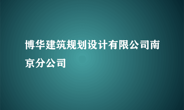 什么是博华建筑规划设计有限公司南京分公司