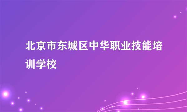 北京市东城区中华职业技能培训学校