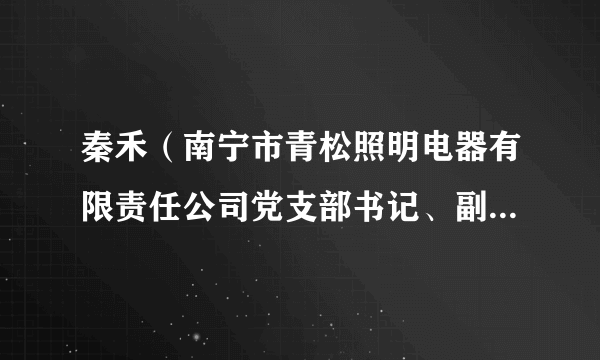 什么是秦禾（南宁市青松照明电器有限责任公司党支部书记、副董事长）