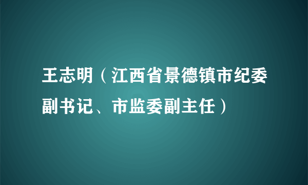 王志明（江西省景德镇市纪委副书记、市监委副主任）