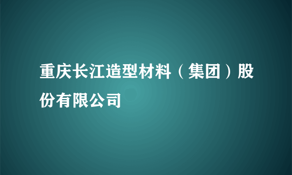 什么是重庆长江造型材料（集团）股份有限公司