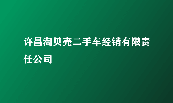 许昌淘贝壳二手车经销有限责任公司