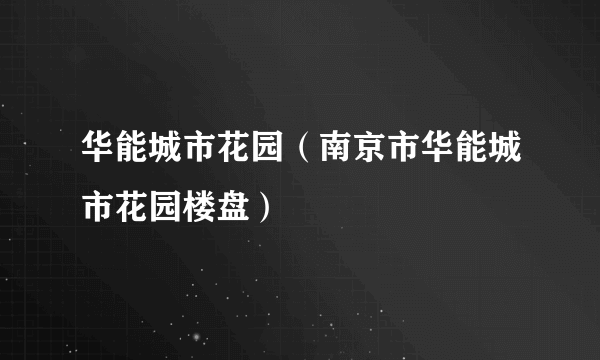 华能城市花园（南京市华能城市花园楼盘）